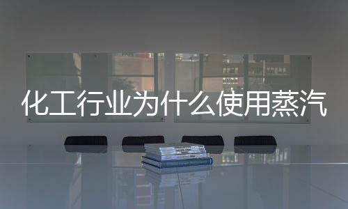 化工行业为什么使用蒸汽发生器